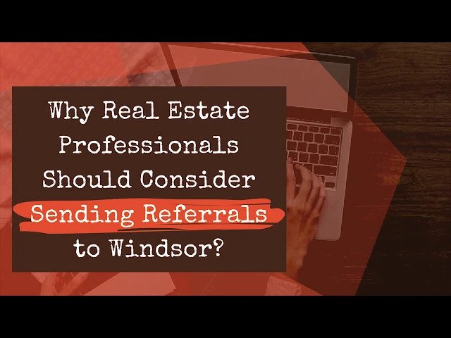 Why Real Estate Professionals Should Consider Sending Referrals to Windsor